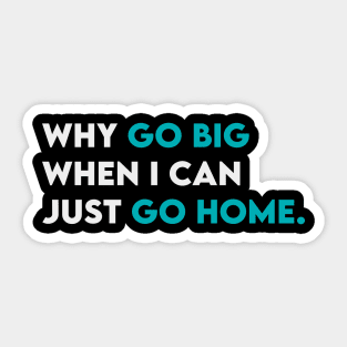 Why go big when i can just go home Sticker